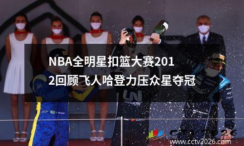 NBA全明星扣篮大赛2012回顾飞人哈登力压众星夺冠