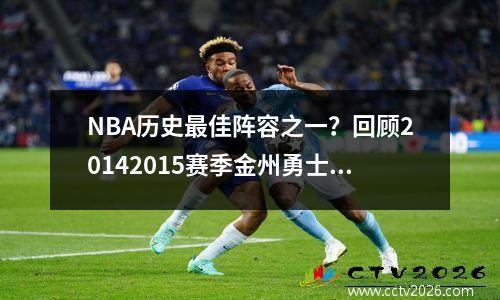 NBA历史最佳阵容之一？回顾20142015赛季金州勇士的辉煌战绩