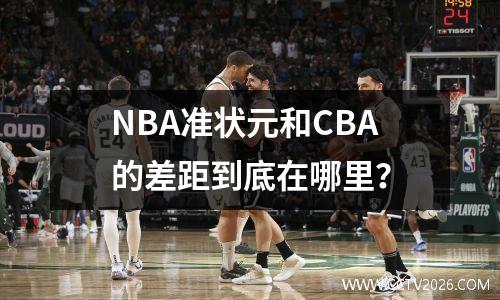 NBA准状元和CBA的差距到底在哪里？