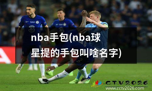 nba手包(nba球星提的手包叫啥名字)
