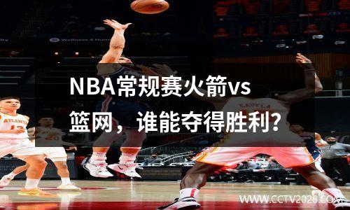 NBA常规赛火箭vs篮网，谁能夺得胜利？