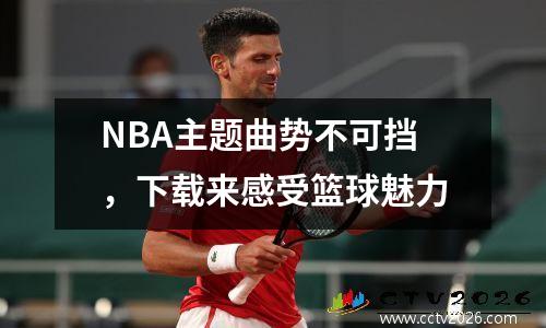 NBA主题曲势不可挡，下载来感受篮球魅力