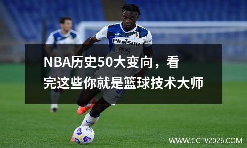 NBA历史50大变向，看完这些你就是篮球技术大师