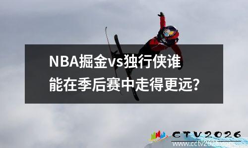 NBA掘金vs独行侠谁能在季后赛中走得更远？