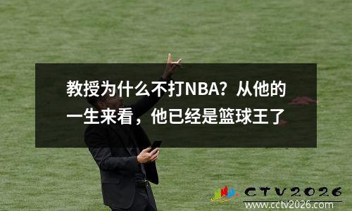 教授为什么不打NBA？从他的一生来看，他已经是篮球王了
