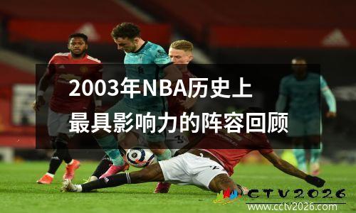 2003年NBA历史上最具影响力的阵容回顾