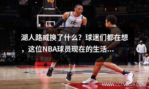 湖人路威换了什么？球迷们都在想，这位NBA球员现在的生活怎样了？