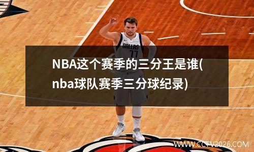 NBA这个赛季的三分王是谁(nba球队赛季三分球纪录)