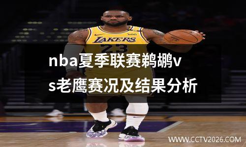 nba夏季联赛鹈鹕vs老鹰赛况及结果分析