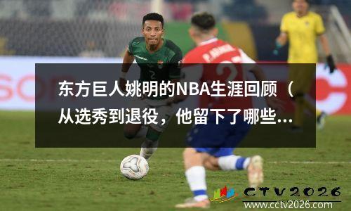 东方巨人姚明的NBA生涯回顾（从选秀到退役，他留下了哪些传奇故事）