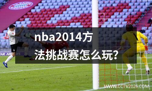 nba2014方法挑战赛怎么玩？