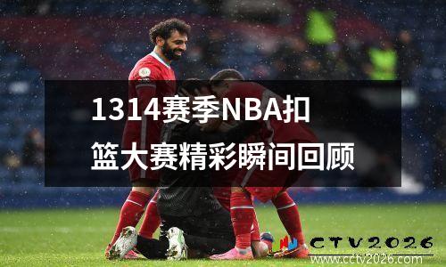 1314赛季NBA扣篮大赛精彩瞬间回顾