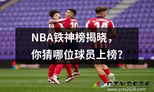 NBA铁神榜揭晓，你猜哪位球员上榜？