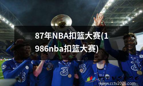 87年NBA扣篮大赛(1986nba扣篮大赛)