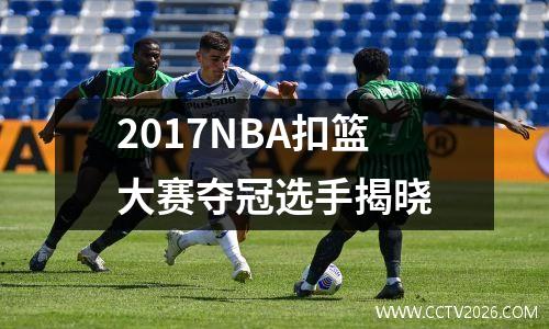 2017NBA扣篮大赛夺冠选手揭晓