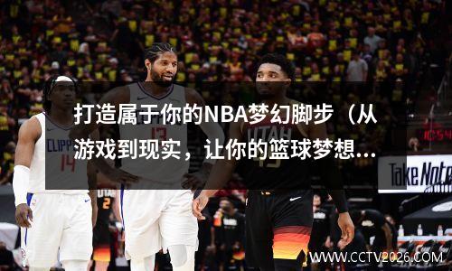 打造属于你的NBA梦幻脚步（从游戏到现实，让你的篮球梦想成真）