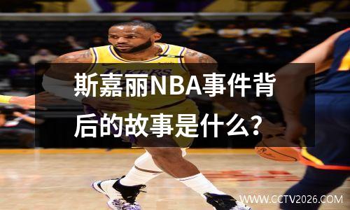 斯嘉丽NBA事件背后的故事是什么？