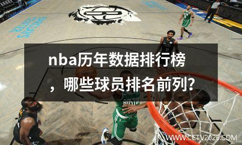nba历年数据排行榜，哪些球员排名前列？