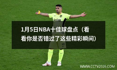 1月5日NBA十佳球盘点（看看你是否错过了这些精彩瞬间）