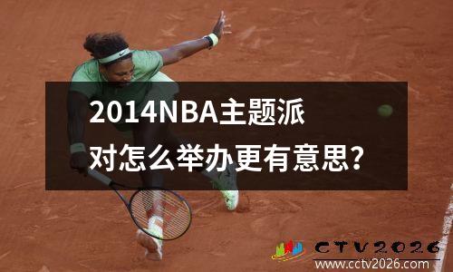 2014NBA主题派对怎么举办更有意思？