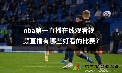 nba第一直播在线观看视频直播有哪些好看的比赛？