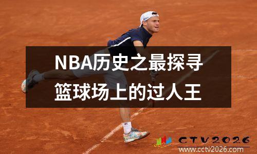 NBA历史之最探寻篮球场上的过人王