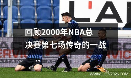 回顾2000年NBA总决赛第七场传奇的一战
