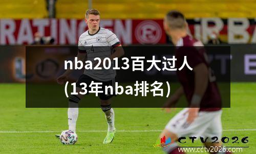nba2013百大过人(13年nba排名)