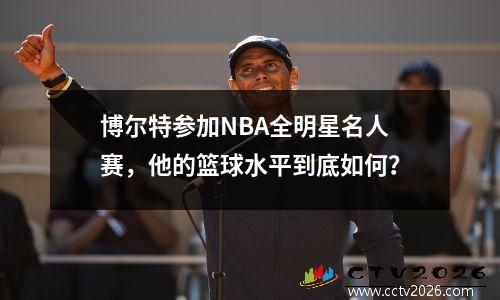 博尔特参加NBA全明星名人赛，他的篮球水平到底如何？