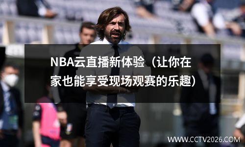 NBA云直播新体验（让你在家也能享受现场观赛的乐趣）