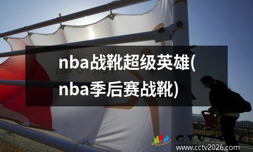 nba战靴超级英雄(nba季后赛战靴)