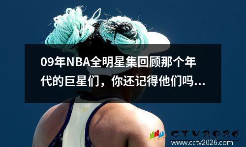 09年NBA全明星集回顾那个年代的巨星们，你还记得他们吗？