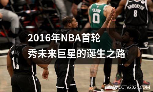 2016年NBA首轮秀未来巨星的诞生之路