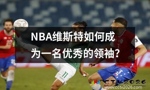 NBA维斯特如何成为一名优秀的领袖？