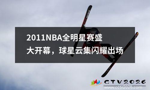 2011NBA全明星赛盛大开幕，球星云集闪耀出场