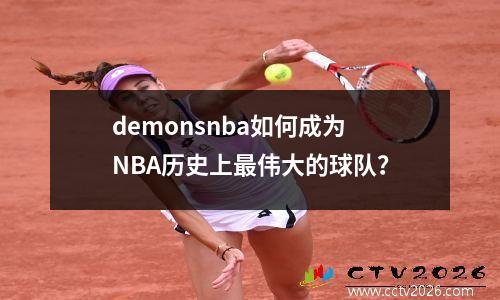 demonsnba如何成为NBA历史上最伟大的球队？