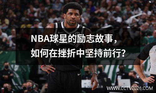 NBA球星的励志故事，如何在挫折中坚持前行？
