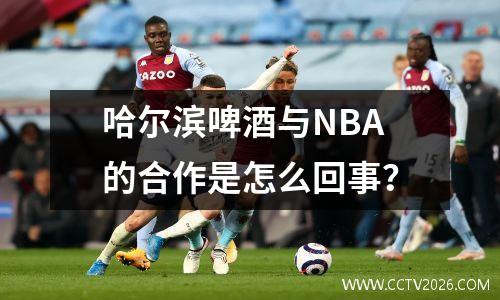 哈尔滨啤酒与NBA的合作是怎么回事？