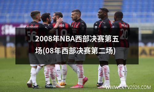 2008年NBA西部决赛第五场(08年西部决赛第二场)
