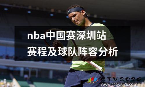 nba中国赛深圳站赛程及球队阵容分析
