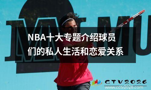 NBA十大专题介绍球员们的私人生活和恋爱关系