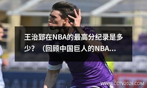 王治郅在NBA的最高分纪录是多少？（回顾中国巨人的NBA生涯）