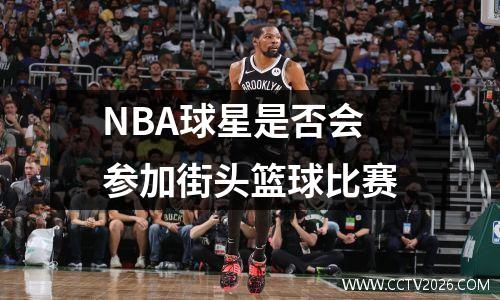 NBA球星是否会参加街头篮球比赛