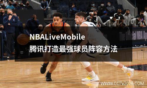 NBALiveMobile腾讯打造最强球员阵容方法