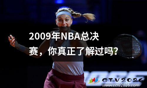 2009年NBA总决赛，你真正了解过吗？