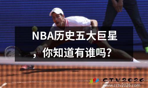NBA历史五大巨星，你知道有谁吗？