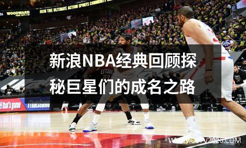 新浪NBA经典回顾探秘巨星们的成名之路