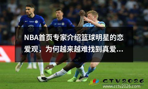 NBA首页专家介绍篮球明星的恋爱观，为何越来越难找到真爱？
