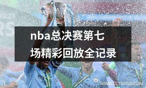 nba总决赛第七场精彩回放全记录