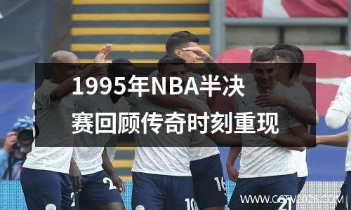 1995年NBA半决赛回顾传奇时刻重现